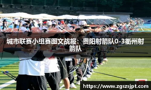 城市联赛小组赛图文战报：贵阳射箭队0-3衢州射箭队