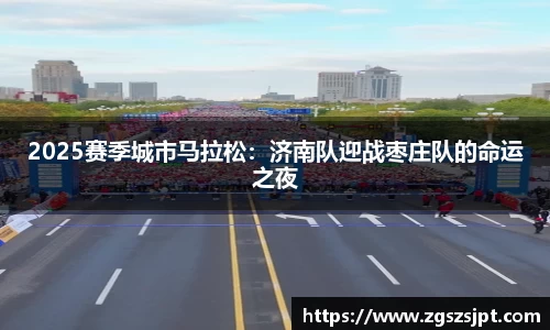 2025赛季城市马拉松：济南队迎战枣庄队的命运之夜