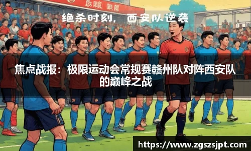 焦点战报：极限运动会常规赛赣州队对阵西安队的巅峰之战