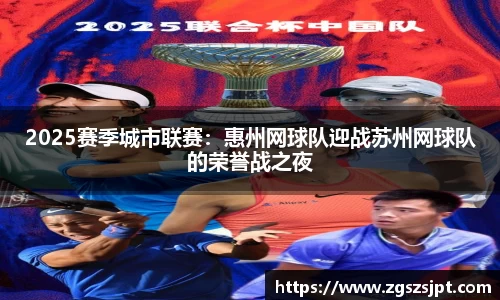 2025赛季城市联赛：惠州网球队迎战苏州网球队的荣誉战之夜