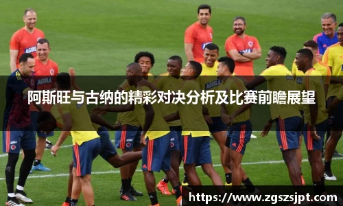 阿斯旺与古纳的精彩对决分析及比赛前瞻展望