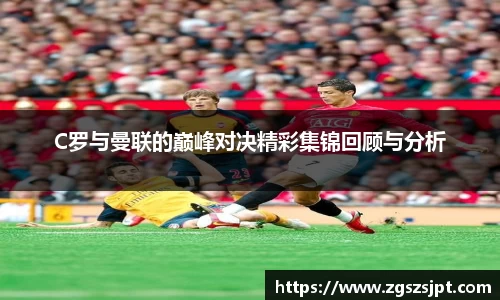 C罗与曼联的巅峰对决精彩集锦回顾与分析