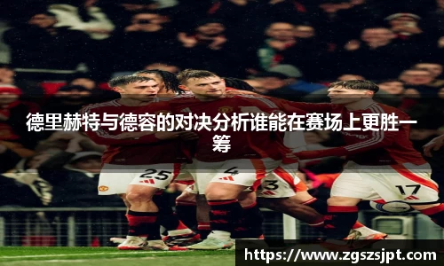 德里赫特与德容的对决分析谁能在赛场上更胜一筹